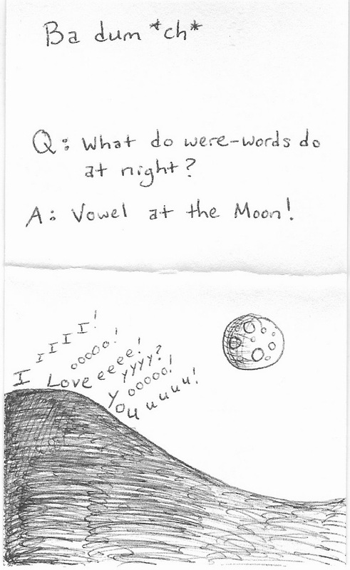 Ba dum *ch* Q: What do were-words do at night? A: Vowel at the moon!  IIIIIIIIII! Looooo!veeeee! Yyyyy?ooooo!uuuuu! [picture of a hill with words calling out to the moon]