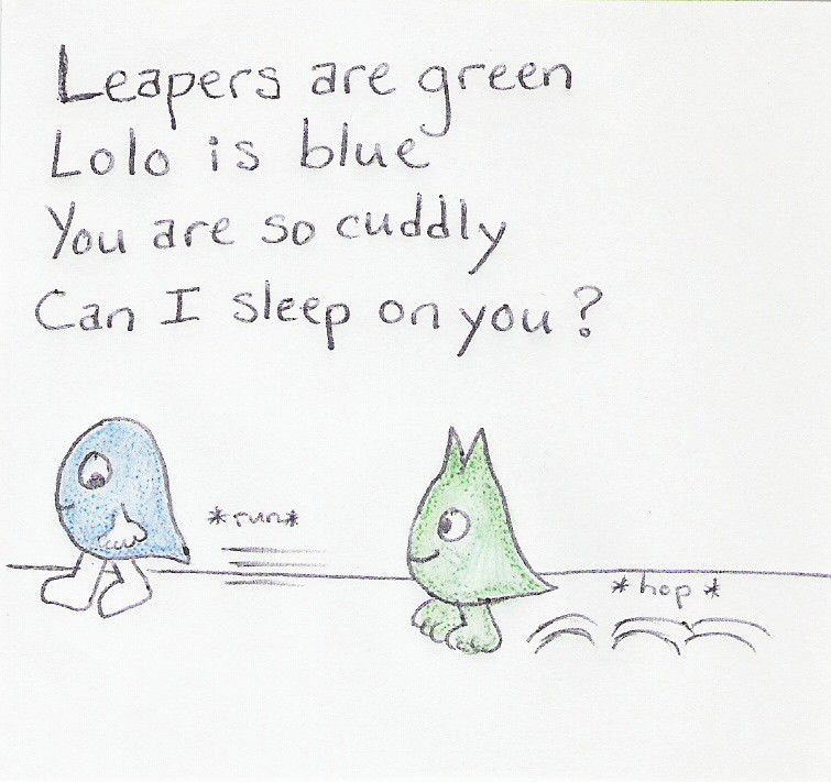 Leapers are green / Lolo is blue / You are so cuddly / Can I sleep on you? [Lolo running, Leaper hopping after him]