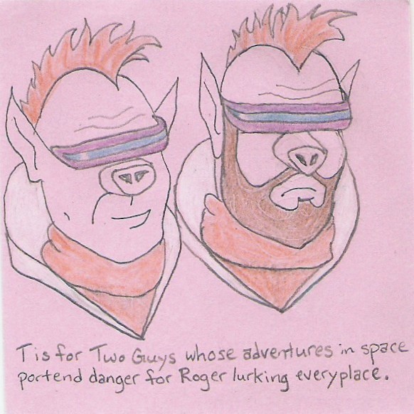T is for Two Guys whose adventures in space portend danger for Roger lurking everyplace.