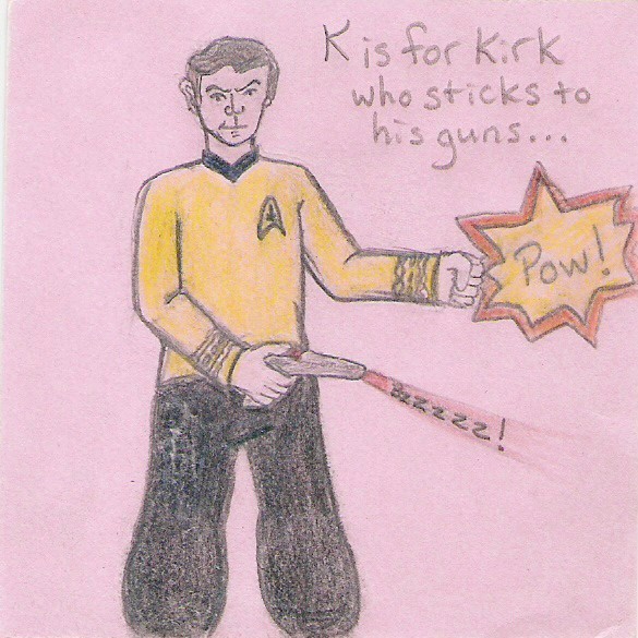 K is for Kirk who sticks to his guns... (Pow!, Bzzzzz!)