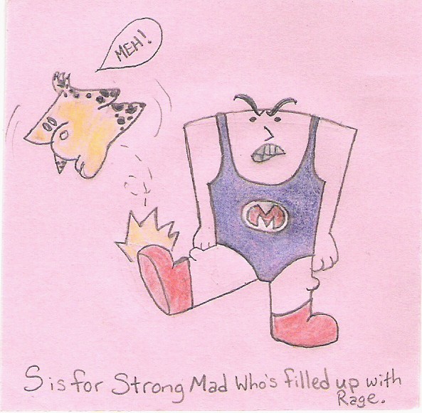 S is for Strong Mad Who's filled up with Rage.