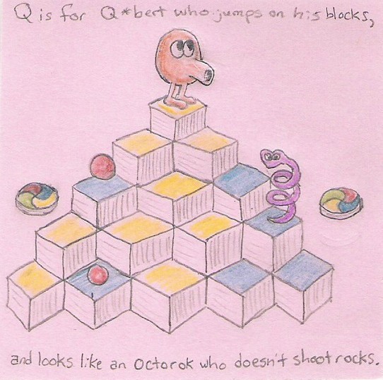 Q is for Q*bert who jumps on his blocks, and looks like an octorok who doesn't shoot rocks.